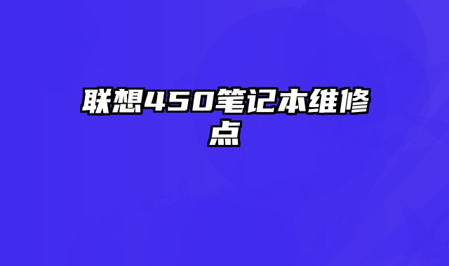 聯(lián)想450筆記本維修點(diǎn)