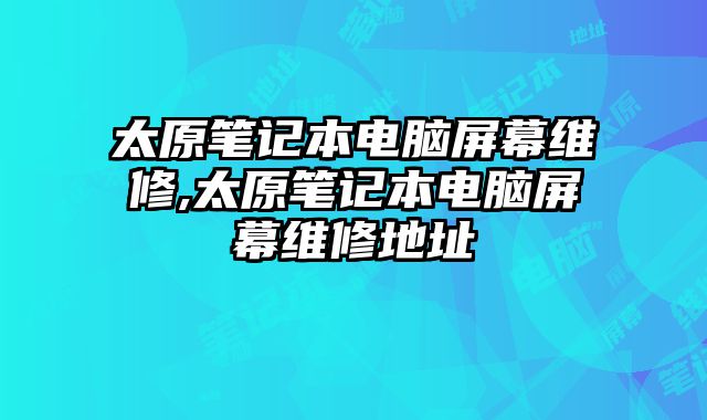 太原筆記本電腦屏幕維修,太原筆記本電腦屏幕維修地址