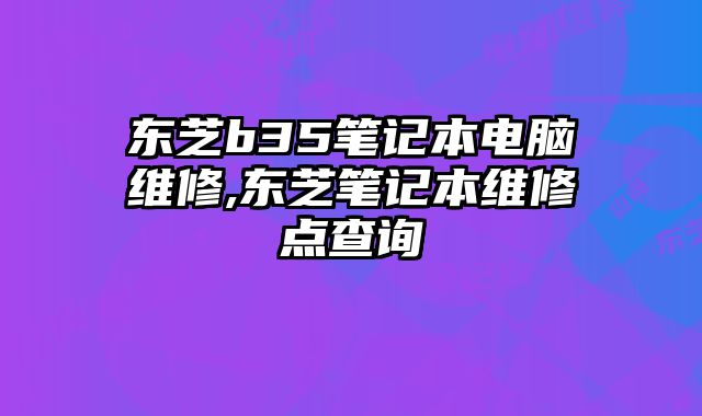 東芝b35筆記本電腦維修,東芝筆記本維修點查詢