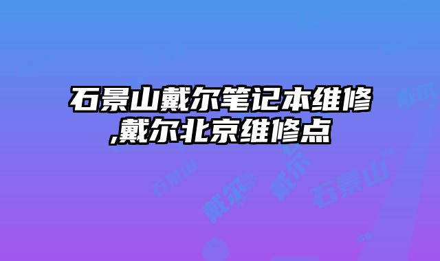 石景山戴爾筆記本維修,戴爾北京維修點