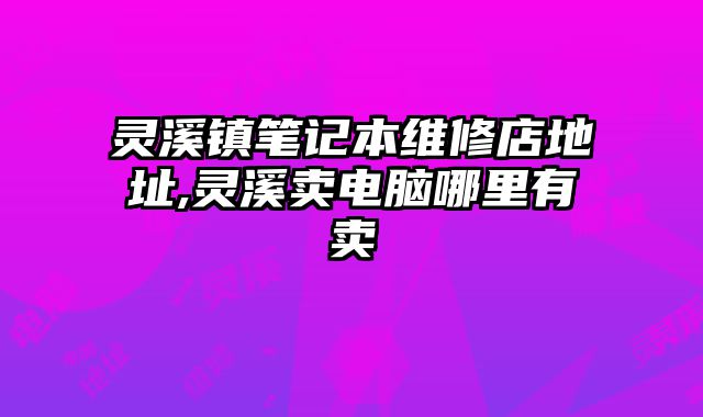 靈溪鎮筆記本維修店地址,靈溪賣電腦哪里有賣