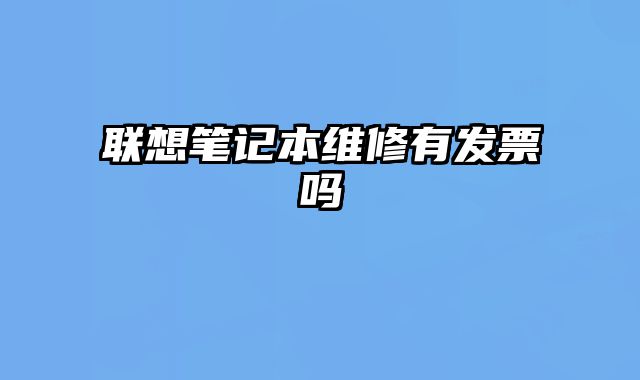 聯(lián)想筆記本維修有發(fā)票嗎