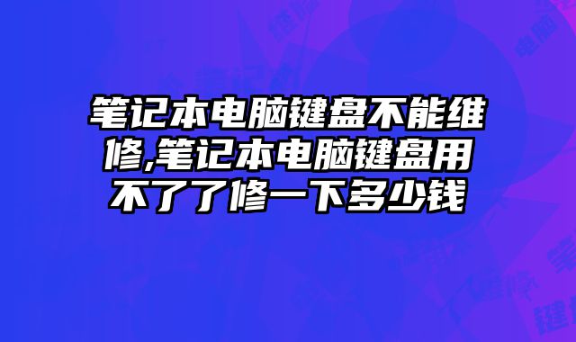 筆記本電腦鍵盤不能維修,筆記本電腦鍵盤用不了了修一下多少錢
