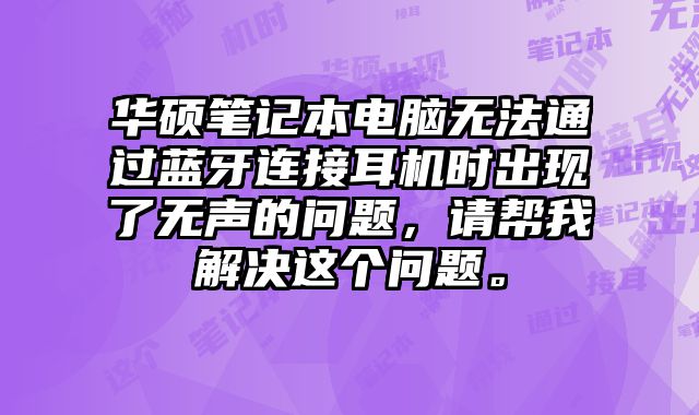 華碩筆記本電腦無法通過藍牙連接耳機時出現了無聲的問題，請幫我解決這個問題。