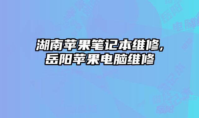 湖南蘋果筆記本維修,岳陽蘋果電腦維修
