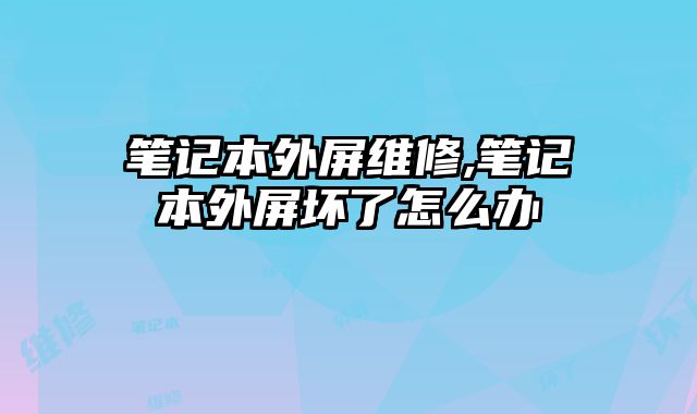筆記本外屏維修,筆記本外屏壞了怎么辦