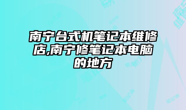 南寧臺式機筆記本維修店,南寧修筆記本電腦的地方