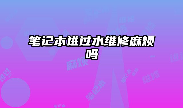 筆記本進過水維修麻煩嗎