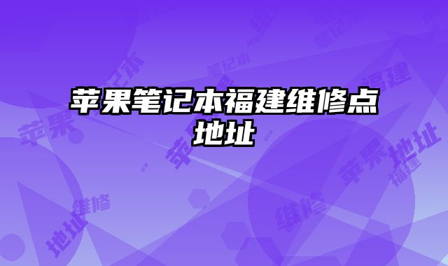 蘋果筆記本福建維修點地址