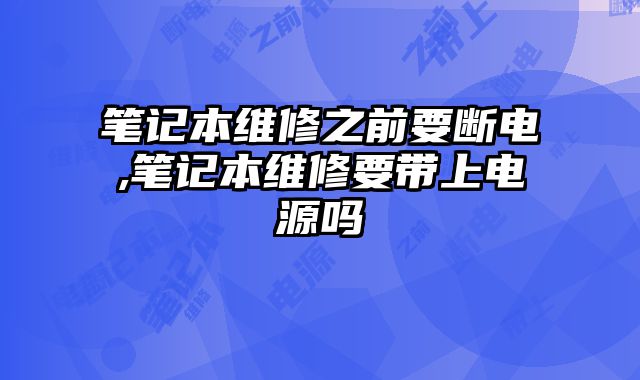 筆記本維修之前要斷電,筆記本維修要帶上電源嗎