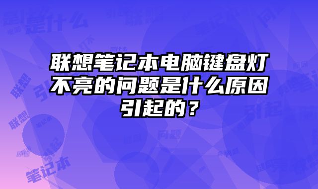 聯想筆記本電腦鍵盤燈不亮的問題是什么原因引起的？