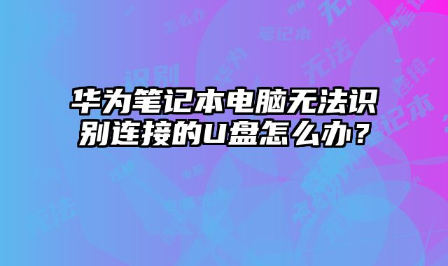 華為筆記本電腦無法識別連接的U盤怎么辦？