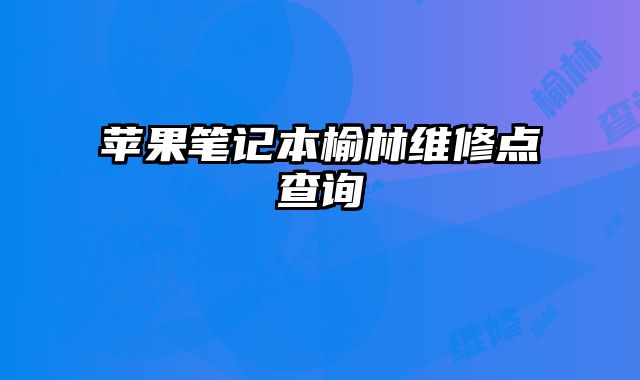 蘋果筆記本榆林維修點查詢