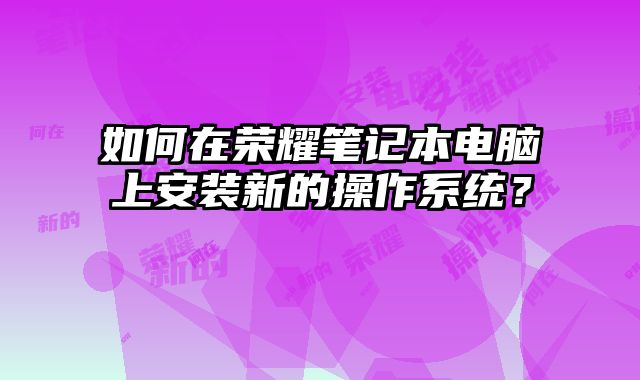 如何在榮耀筆記本電腦上安裝新的操作系統？