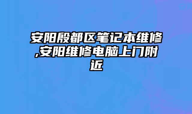 安陽殷都區(qū)筆記本維修,安陽維修電腦上門附近