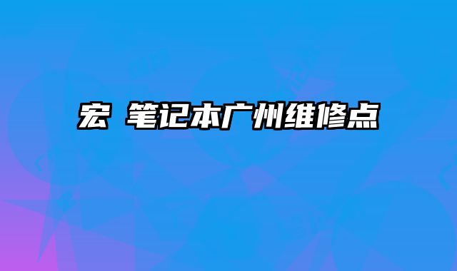 宏碁筆記本廣州維修點