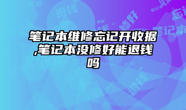 筆記本維修忘記開收據,筆記本沒修好能退錢嗎