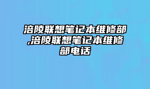 涪陵聯想筆記本維修部,涪陵聯想筆記本維修部電話