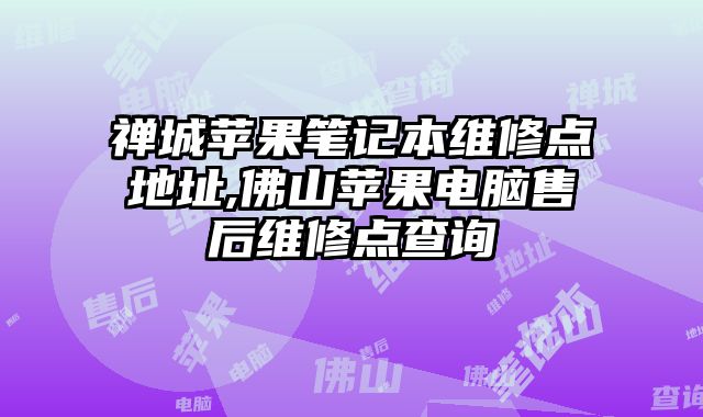 禪城蘋果筆記本維修點地址,佛山蘋果電腦售后維修點查詢