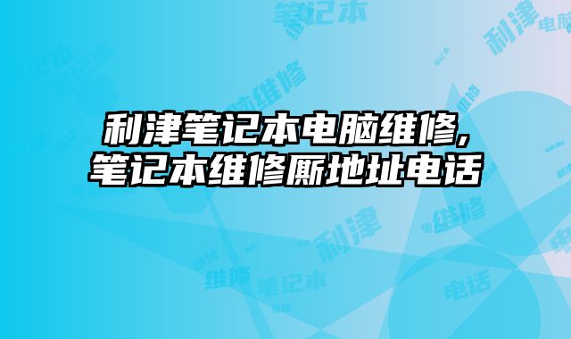 利津筆記本電腦維修,筆記本維修廝地址電話