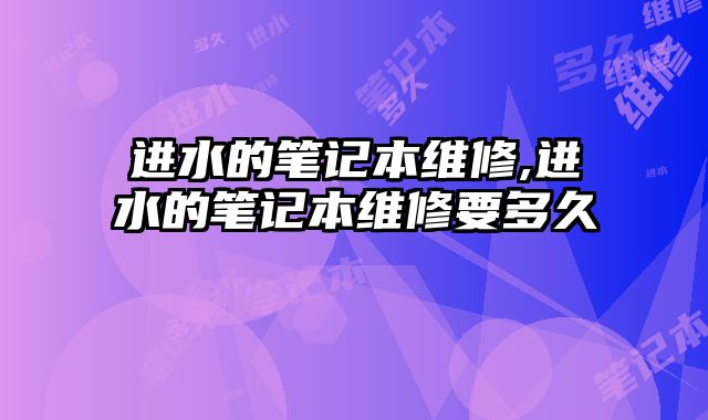 進水的筆記本維修,進水的筆記本維修要多久