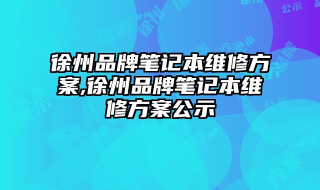 徐州品牌筆記本維修方案,徐州品牌筆記本維修方案公示