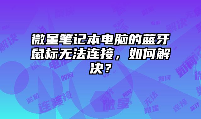 微星筆記本電腦的藍牙鼠標無法連接，如何解決？