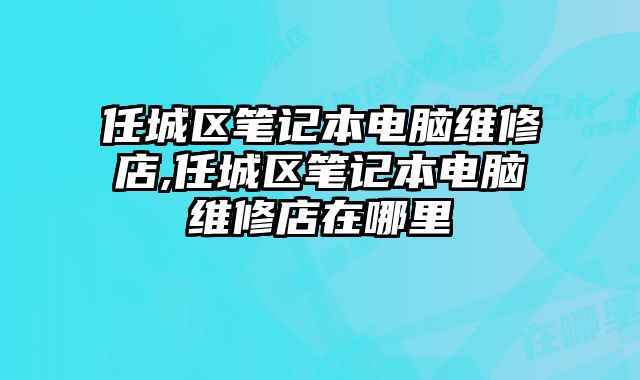 任城區筆記本電腦維修店,任城區筆記本電腦維修店在哪里