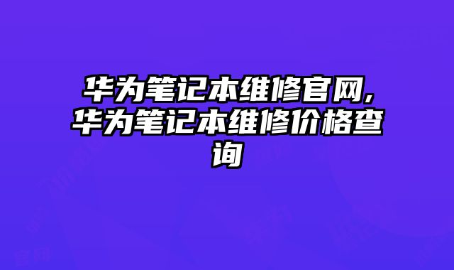 華為筆記本維修官網(wǎng),華為筆記本維修價格查詢