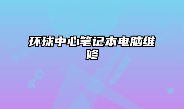 環(huán)球中心筆記本電腦維修