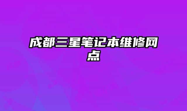 成都三星筆記本維修網(wǎng)點(diǎn)