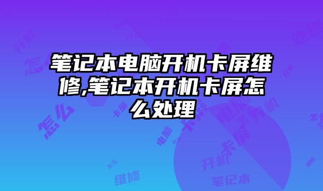 筆記本電腦開機卡屏維修,筆記本開機卡屏怎么處理