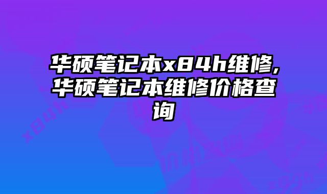 華碩筆記本x84h維修,華碩筆記本維修價格查詢