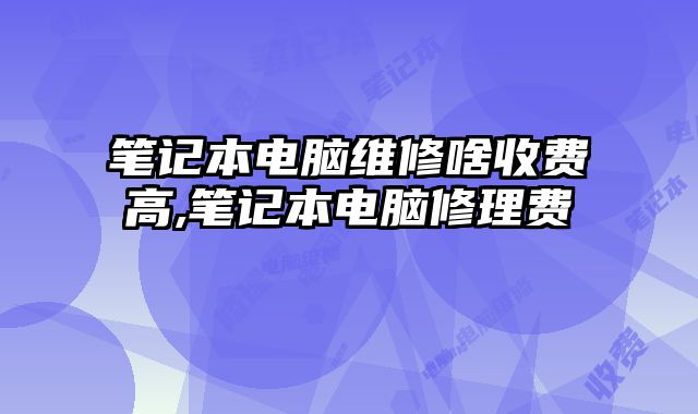 筆記本電腦維修啥收費高,筆記本電腦修理費