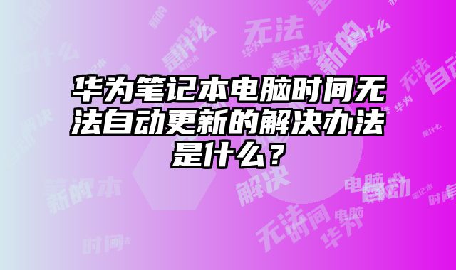 華為筆記本電腦時間無法自動更新的解決辦法是什么？