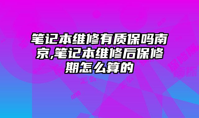 筆記本維修有質保嗎南京,筆記本維修后保修期怎么算的