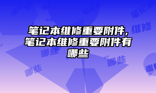 筆記本維修重要附件,筆記本維修重要附件有哪些