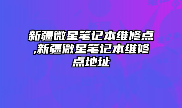 新疆微星筆記本維修點,新疆微星筆記本維修點地址