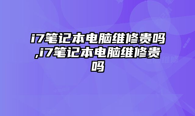 i7筆記本電腦維修貴嗎,i7筆記本電腦維修貴嗎