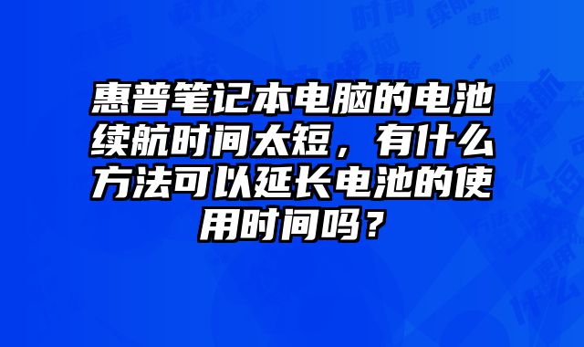 惠普筆記本電腦的電池續(xù)航時間太短，有什么方法可以延長電池的使用時間嗎？