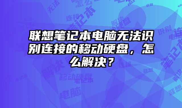 聯想筆記本電腦無法識別連接的移動硬盤，怎么解決？