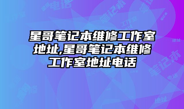 星哥筆記本維修工作室地址,星哥筆記本維修工作室地址電話