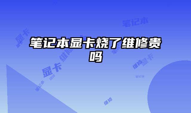 筆記本顯卡燒了維修貴嗎