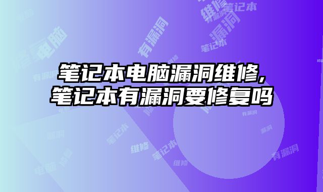 筆記本電腦漏洞維修,筆記本有漏洞要修復(fù)嗎
