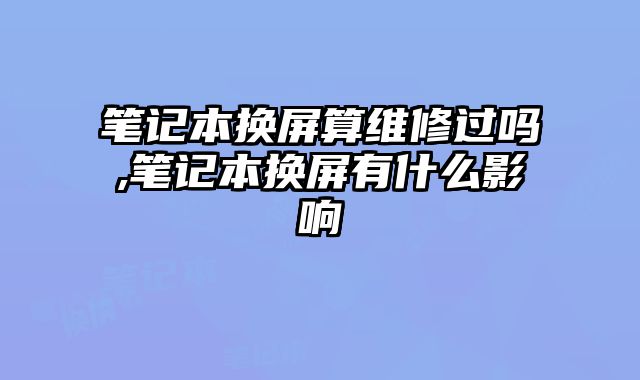 筆記本換屏算維修過嗎,筆記本換屏有什么影響
