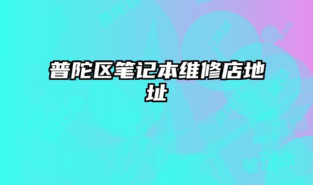 普陀區筆記本維修店地址