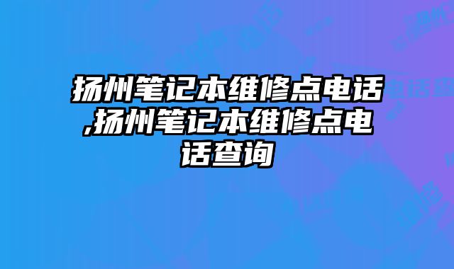 揚州筆記本維修點電話,揚州筆記本維修點電話查詢