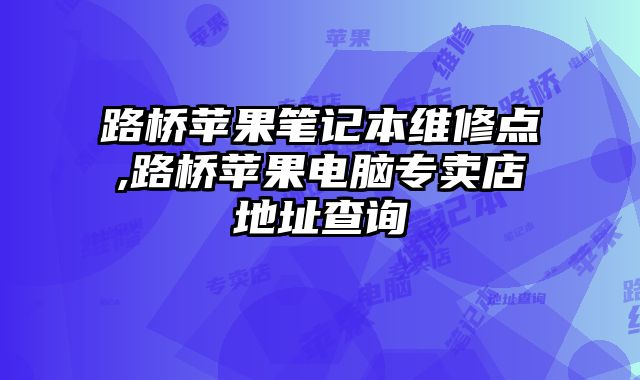 路橋蘋果筆記本維修點(diǎn),路橋蘋果電腦專賣店地址查詢