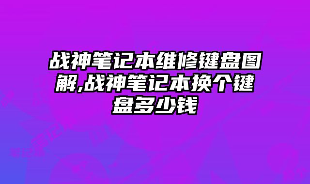 戰神筆記本維修鍵盤圖解,戰神筆記本換個鍵盤多少錢