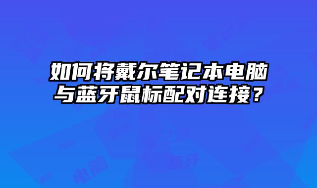 如何將戴爾筆記本電腦與藍牙鼠標配對連接？